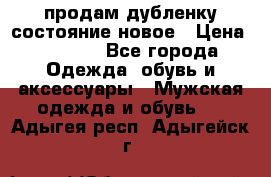 продам дубленку состояние новое › Цена ­ 6 000 - Все города Одежда, обувь и аксессуары » Мужская одежда и обувь   . Адыгея респ.,Адыгейск г.